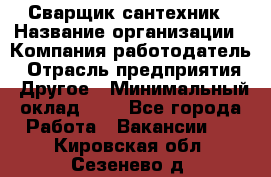 Сварщик-сантехник › Название организации ­ Компания-работодатель › Отрасль предприятия ­ Другое › Минимальный оклад ­ 1 - Все города Работа » Вакансии   . Кировская обл.,Сезенево д.